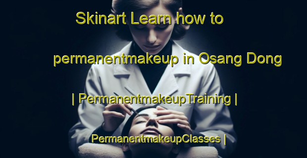 Skinart Learn how to permanentmakeup in Osang Dong | PermanentmakeupTraining | PermanentmakeupClasses | SkinartTraining-Republic of Korea